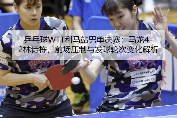 ping-pang-qiu-li-ma-zhan-nan-dan-jue-sai-ma-long-lin-shi-dong-qian-chang-ya-zhi-yu-fa-qiu-lun-ci-bian-hua-jie-xi-2-295.jpg