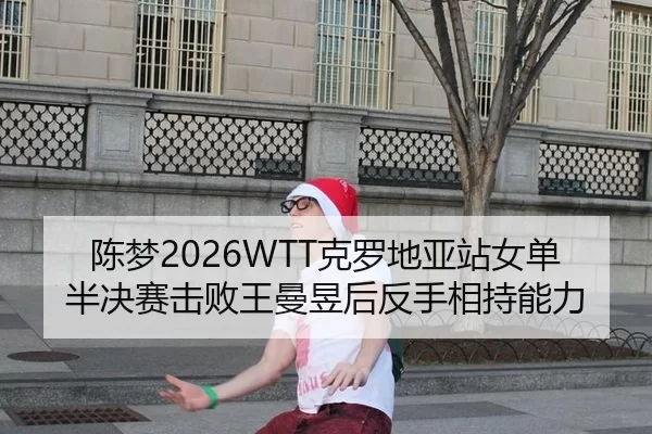 陈梦2026WTT克罗地亚站女单半决赛击败王曼昱后反手相持能力